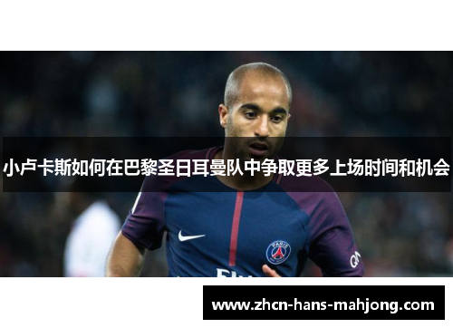 小卢卡斯如何在巴黎圣日耳曼队中争取更多上场时间和机会