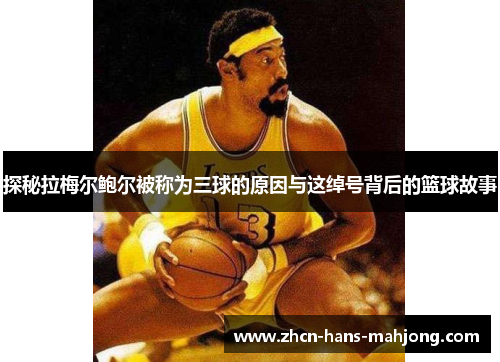 探秘拉梅尔鲍尔被称为三球的原因与这绰号背后的篮球故事