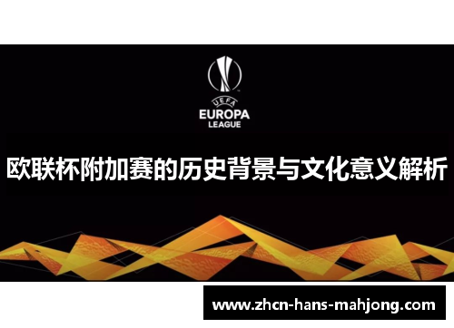 欧联杯附加赛的历史背景与文化意义解析 欧联杯附加赛的历史背景与文化意义解析