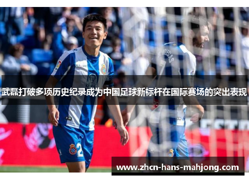 武磊打破多项历史纪录成为中国足球新标杆在国际赛场的突出表现