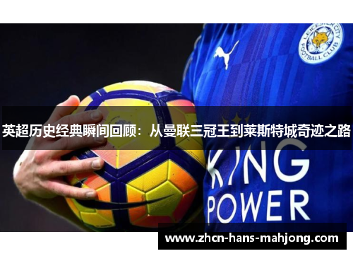 英超历史经典瞬间回顾:从曼联三冠王到莱斯特城奇迹之路 英超历史经典瞬间回顾:从曼联三冠王到莱斯特城奇迹之路