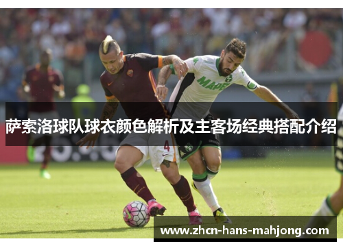 萨索洛球队球衣颜色解析及主客场经典搭配介绍 萨索洛球队球衣颜色解析及主客场经典搭配介绍