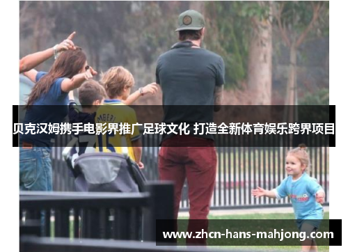 贝克汉姆携手电影界推广足球文化 打造全新体育娱乐跨界项目