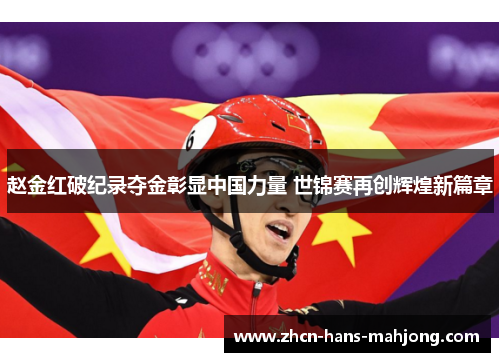 赵金红破纪录夺金彰显中国力量 世锦赛再创辉煌新篇章