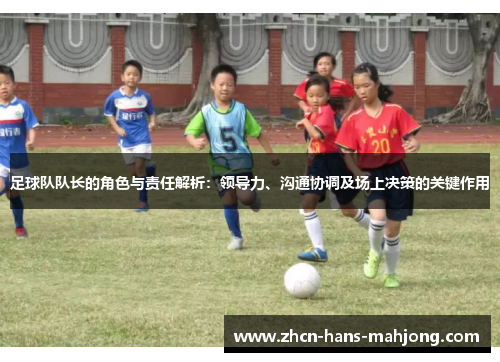 足球队队长的角色与责任解析：领导力、沟通协调及场上决策的关键作用