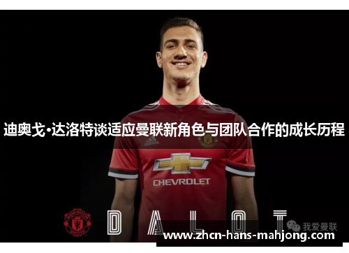 迪奥戈·达洛特谈适应曼联新角色与团队合作的成长历程 迪奥戈·达洛特谈适应曼联新角色与团队合作的成长历程