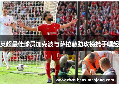 英超最佳球员加克波与萨拉赫助攻榜携手崛起