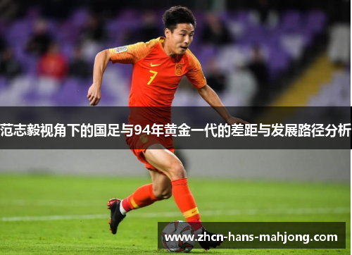范志毅视角下的国足与94年黄金一代的差距与发展路径分析 范志毅视角下的国足与94年黄金一代的差距与发展路径分析