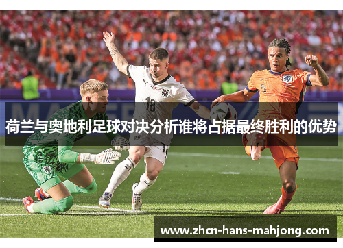 荷兰与奥地利足球对决分析谁将占据最终胜利的优势 荷兰与奥地利足球对决分析谁将占据最终胜利的优势