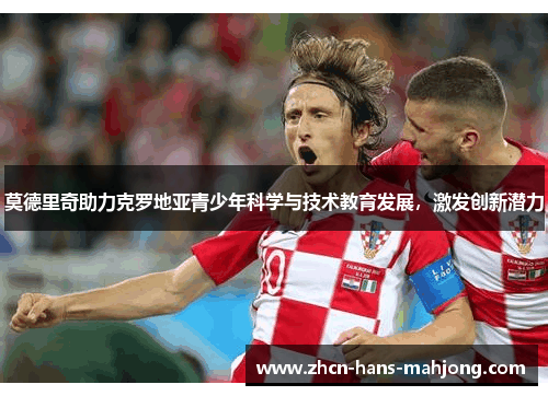 莫德里奇助力克罗地亚青少年科学与技术教育发展,激发创新潜力 莫德里奇助力克罗地亚青少年科学与技术教育发展,激发创新潜力