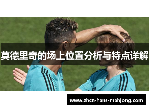 莫德里奇的场上位置分析与特点详解