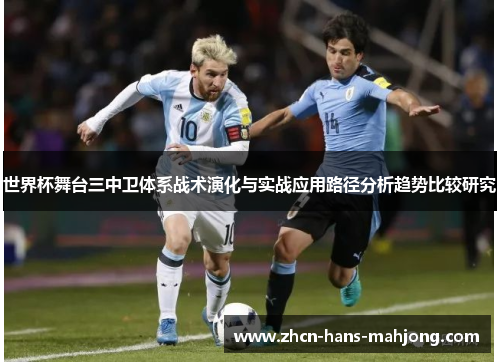 世界杯舞台三中卫体系战术演化与实战应用路径分析趋势比较研究 世界杯舞台三中卫体系战术演化与实战应用路径分析趋势比较研究