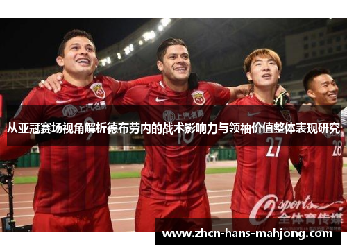 从亚冠赛场视角解析德布劳内的战术影响力与领袖价值整体表现研究 从亚冠赛场视角解析德布劳内的战术影响力与领袖价值整体表现研究