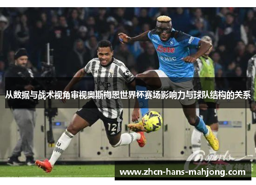 从数据与战术视角审视奥斯梅恩世界杯赛场影响力与球队结构的关系