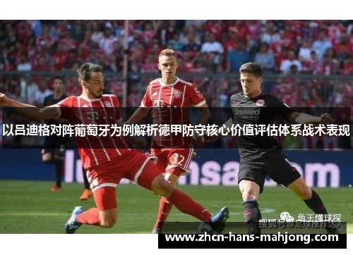 以吕迪格对阵葡萄牙为例解析德甲防守核心价值评估体系战术表现