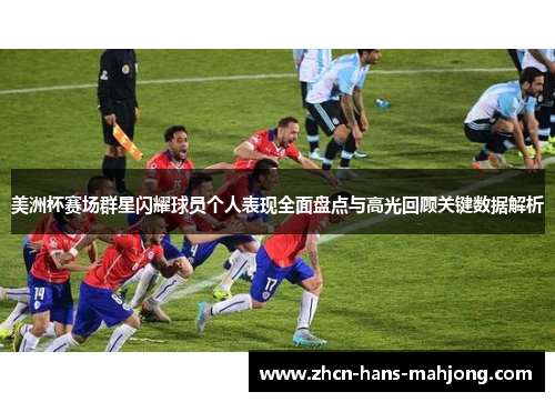 美洲杯赛场群星闪耀球员个人表现全面盘点与高光回顾关键数据解析 美洲杯赛场群星闪耀球员个人表现全面盘点与高光回顾关键数据解析