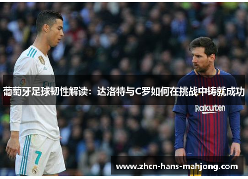 葡萄牙足球韧性解读：达洛特与C罗如何在挑战中铸就成功