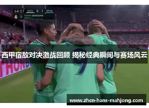 西甲宿敌对决激战回顾 揭秘经典瞬间与赛场风云