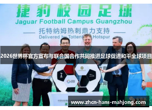 2026世界杯官方宣布与联合国合作共同推进足球促进和平全球项目