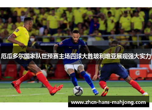 厄瓜多尔国家队世预赛主场四球大胜玻利维亚展现强大实力 厄瓜多尔国家队世预赛主场四球大胜玻利维亚展现强大实力