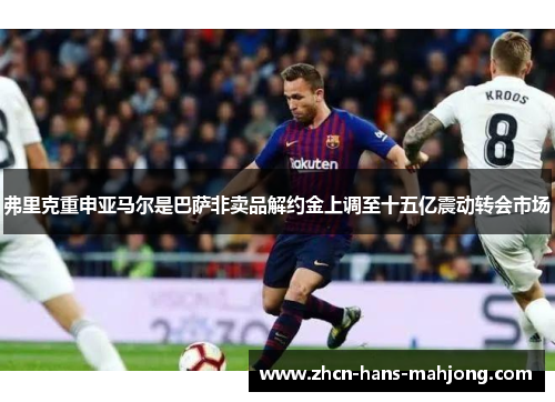 弗里克重申亚马尔是巴萨非卖品解约金上调至十五亿震动转会市场