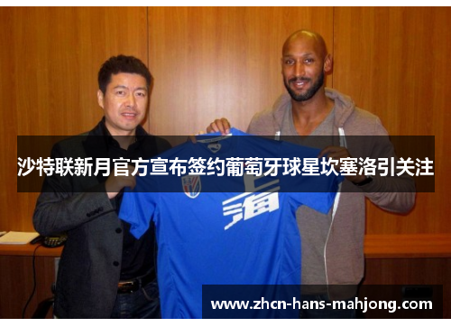 沙特联新月官方宣布签约葡萄牙球星坎塞洛引关注 沙特联新月官方宣布签约葡萄牙球星坎塞洛引关注