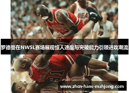 罗德曼在NWSL赛场展现惊人速度与突破能力引领进攻潮流