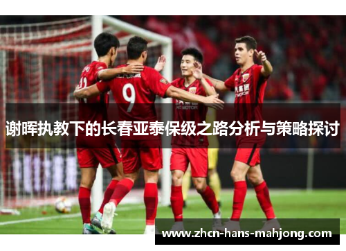 谢晖执教下的长春亚泰保级之路分析与策略探讨
