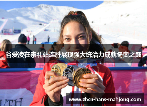 谷爱凌在崇礼站连胜展现强大统治力成就冬奥之巅