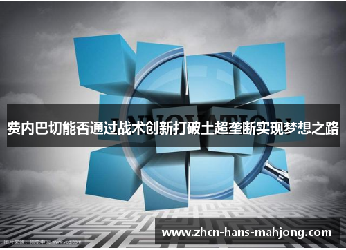 费内巴切能否通过战术创新打破土超垄断实现梦想之路