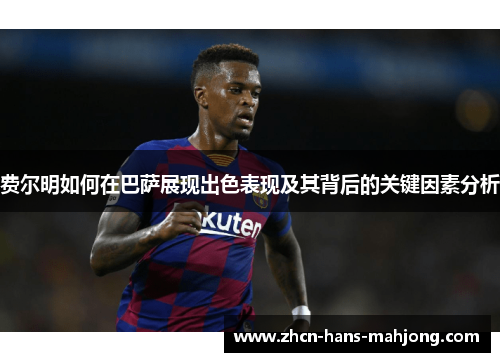 费尔明如何在巴萨展现出色表现及其背后的关键因素分析