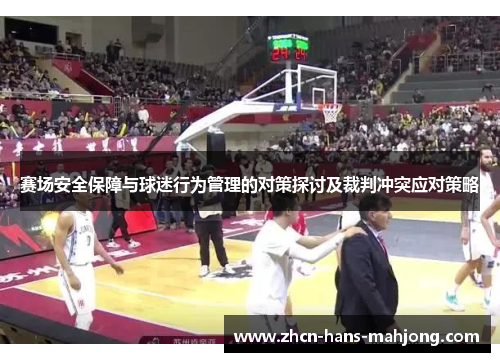 赛场安全保障与球迷行为管理的对策探讨及裁判冲突应对策略