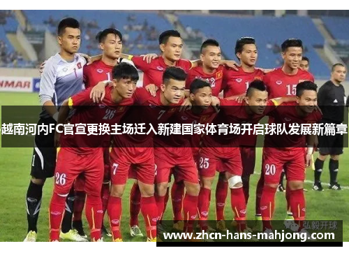 越南河内FC官宣更换主场迁入新建国家体育场开启球队发展新篇章