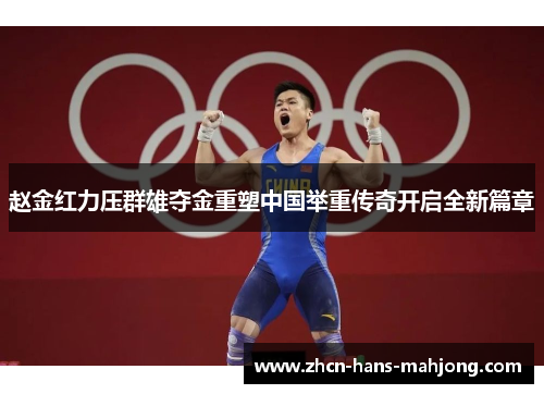 赵金红力压群雄夺金重塑中国举重传奇开启全新篇章