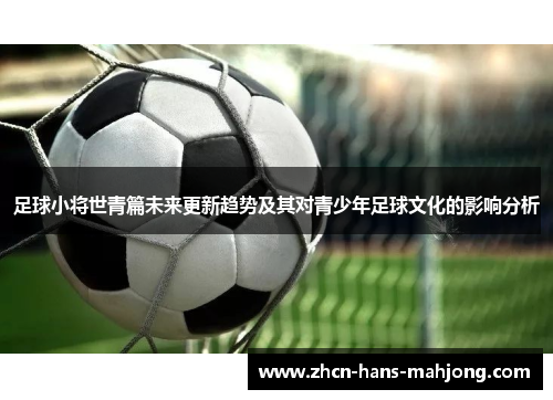 足球小将世青篇未来更新趋势及其对青少年足球文化的影响分析