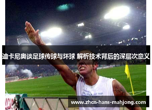 迪卡尼奥谈足球传球与坏球 解析技术背后的深层次意义