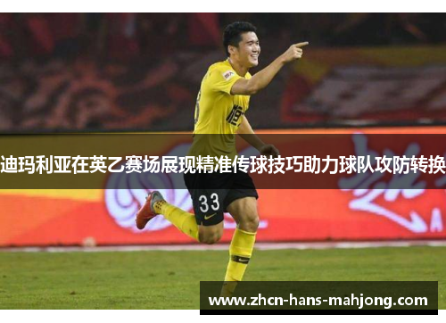 迪玛利亚在英乙赛场展现精准传球技巧助力球队攻防转换