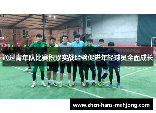 通过青年队比赛积累实战经验促进年轻球员全面成长