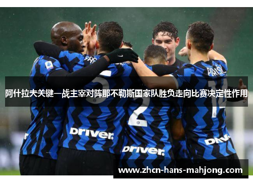 阿什拉夫关键一战主宰对阵那不勒斯国家队胜负走向比赛决定性作用