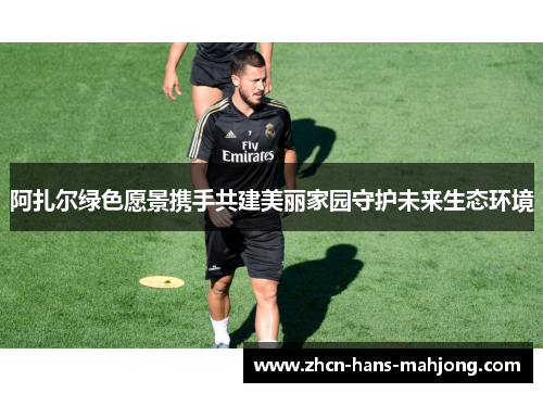 阿扎尔绿色愿景携手共建美丽家园守护未来生态环境