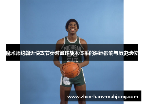 魔术师约翰逊快攻节奏对篮球战术体系的深远影响与历史地位