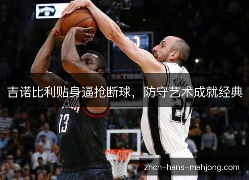 吉诺比利贴身逼抢断球,防守艺术成就经典 吉诺比利贴身逼抢断球,防守艺术成就经典